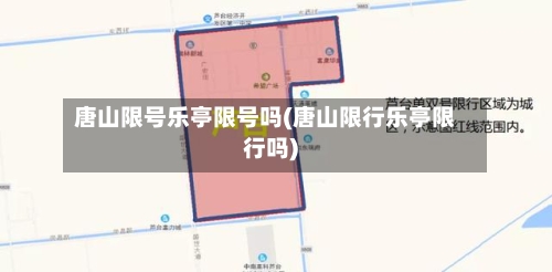 唐山限号乐亭限号吗(唐山限行乐亭限行吗)-第2张图片