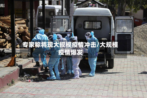 专家称将现大规模疫情冲击/大规模疫情爆发
