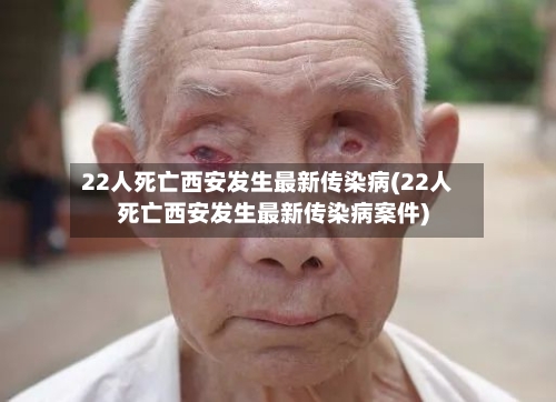 22人死亡西安发生最新传染病(22人死亡西安发生最新传染病案件)-第2张图片