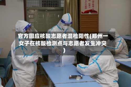 官方回应核酸志愿者混检阳性(郑州一女子在核酸检测点与志愿者发生冲突)-第2张图片