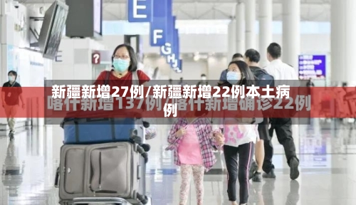新疆新增27例/新疆新增22例本土病例-第2张图片