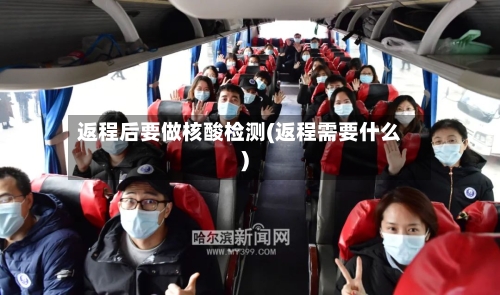返程后要做核酸检测(返程需要什么)-第2张图片