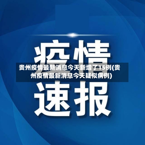 贵州疫情最新消息今天新增了15例(贵州疫情最新消息今天疑似病例)