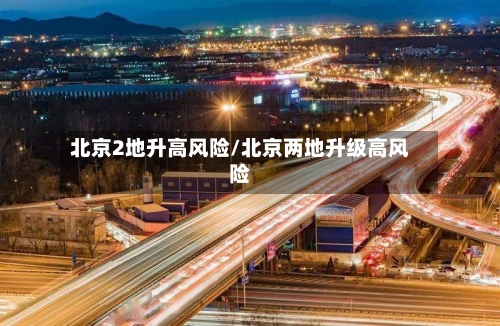 北京2地升高风险/北京两地升级高风险-第2张图片