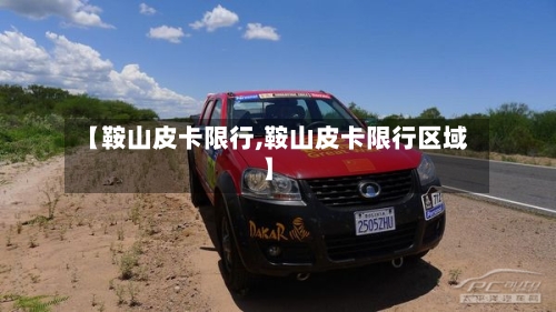 【鞍山皮卡限行,鞍山皮卡限行区域】-第2张图片