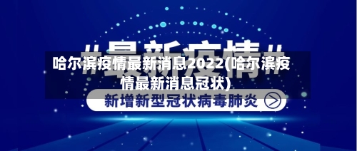 哈尔滨疫情最新消息2022(哈尔滨疫情最新消息冠状)-第2张图片