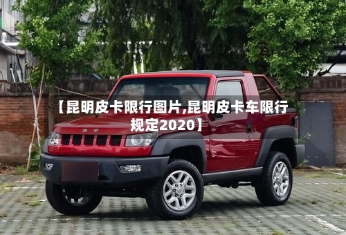 【昆明皮卡限行图片,昆明皮卡车限行规定2020】-第3张图片
