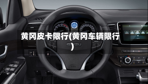 黄冈皮卡限行(黄冈车辆限行)-第3张图片