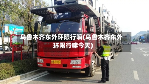 乌鲁木齐东外环限行嘛(乌鲁木齐东外环限行嘛今天)