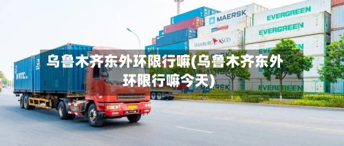 乌鲁木齐东外环限行嘛(乌鲁木齐东外环限行嘛今天)-第2张图片