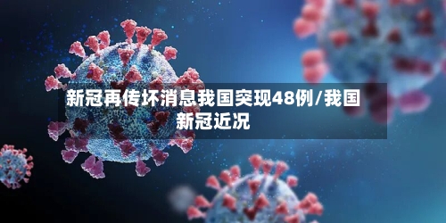 新冠再传坏消息我国突现48例/我国新冠近况