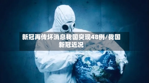 新冠再传坏消息我国突现48例/我国新冠近况-第2张图片