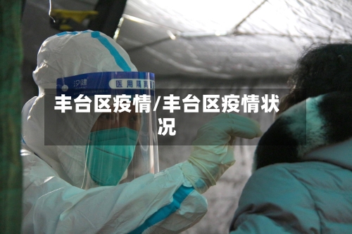 丰台区疫情/丰台区疫情状况
