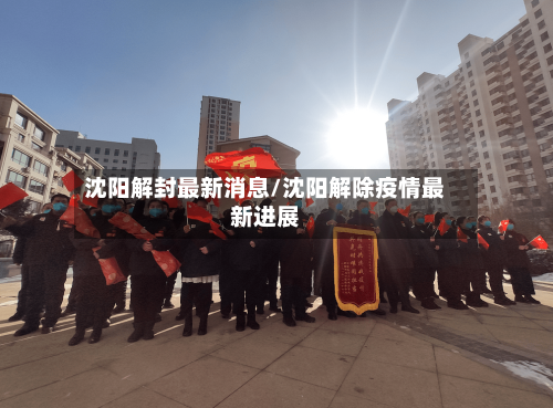 沈阳解封最新消息/沈阳解除疫情最新进展-第2张图片