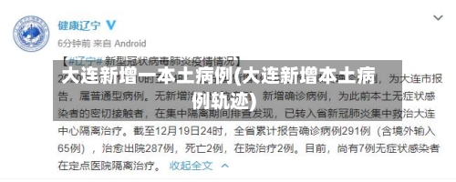 大连新增一本土病例(大连新增本土病例轨迹)-第2张图片