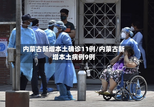 内蒙古新增本土确诊11例/内蒙古新增本土病例9例