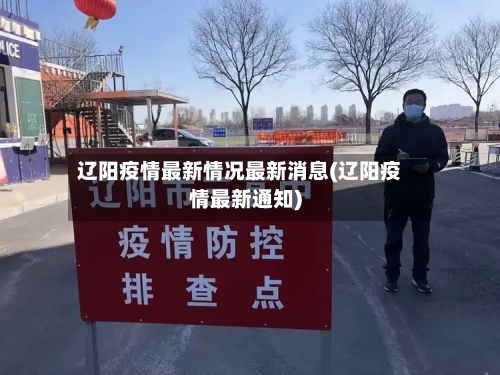 辽阳疫情最新情况最新消息(辽阳疫情最新通知)-第2张图片