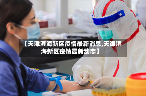 【天津滨海新区疫情最新消息,天津滨海新区疫情最新动态】
