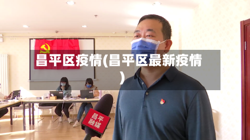 昌平区疫情(昌平区最新疫情)-第3张图片