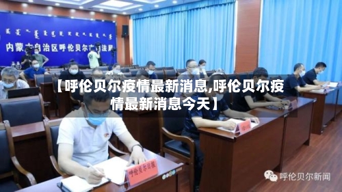 【呼伦贝尔疫情最新消息,呼伦贝尔疫情最新消息今天】-第3张图片
