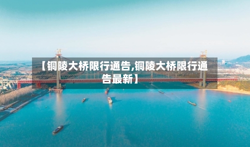 【铜陵大桥限行通告,铜陵大桥限行通告最新】-第2张图片