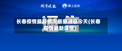 长春疫情最新情况最新消息今天(长春疫情最新详情)-第2张图片
