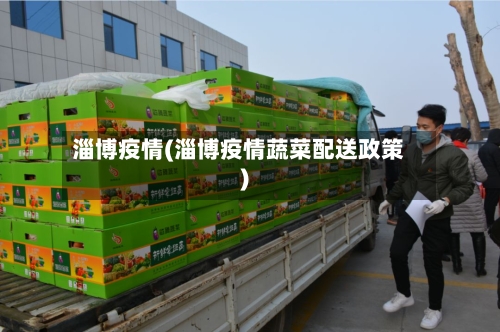淄博疫情(淄博疫情蔬菜配送政策)