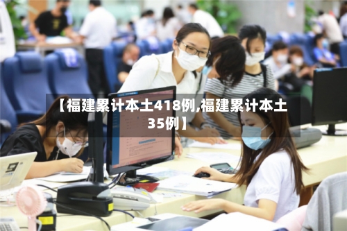 【福建累计本土418例,福建累计本土35例】-第2张图片