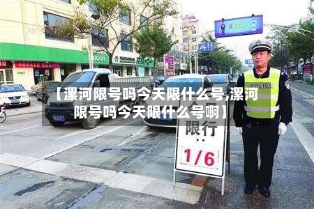 【漯河限号吗今天限什么号,漯河限号吗今天限什么号啊】