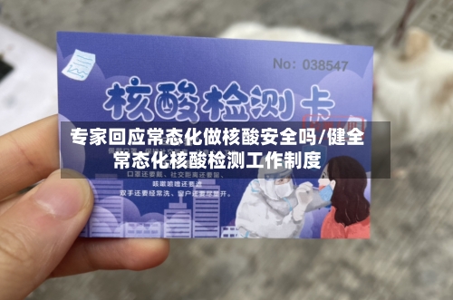 专家回应常态化做核酸安全吗/健全常态化核酸检测工作制度