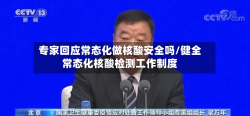 专家回应常态化做核酸安全吗/健全常态化核酸检测工作制度-第2张图片