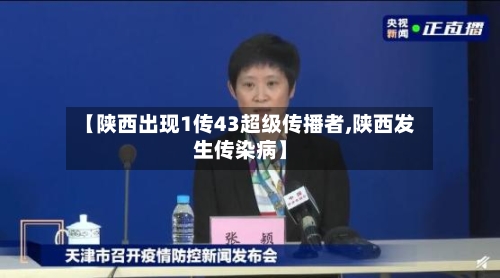 【陕西出现1传43超级传播者,陕西发生传染病】