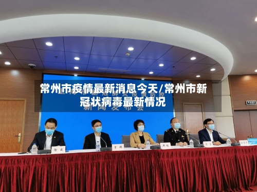 常州市疫情最新消息今天/常州市新冠状病毒最新情况-第2张图片