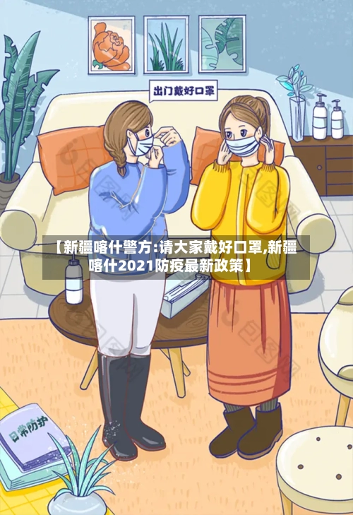 【新疆喀什警方:请大家戴好口罩,新疆喀什2021防疫最新政策】