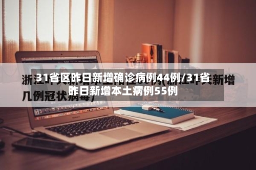 31省区昨日新增确诊病例44例/31省昨日新增本土病例55例