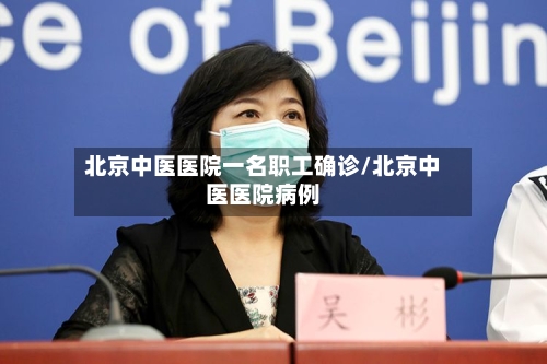 北京中医医院一名职工确诊/北京中医医院病例-第2张图片