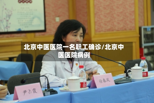 北京中医医院一名职工确诊/北京中医医院病例-第3张图片