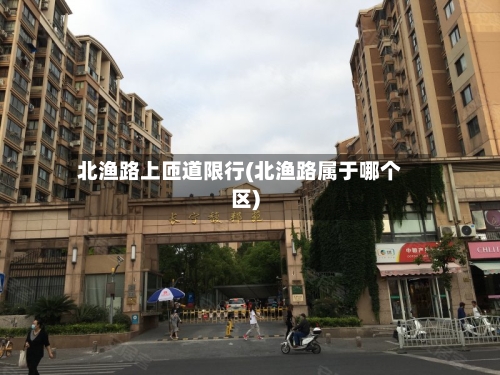 北渔路上匝道限行(北渔路属于哪个区)