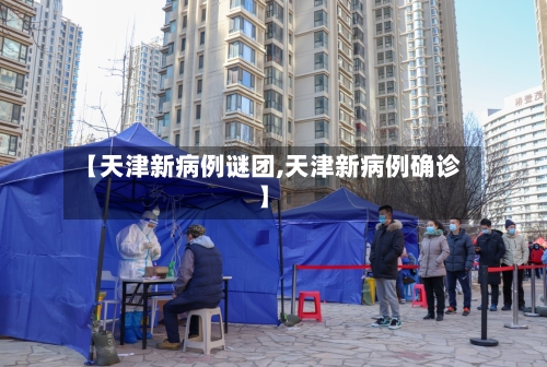 【天津新病例谜团,天津新病例确诊】-第2张图片