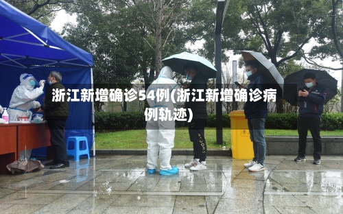浙江新增确诊54例(浙江新增确诊病例轨迹)