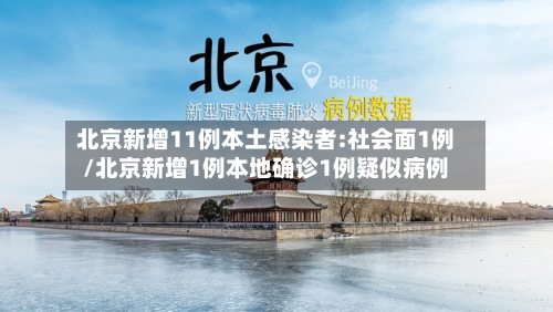 北京新增11例本土感染者:社会面1例/北京新增1例本地确诊1例疑似病例-第3张图片