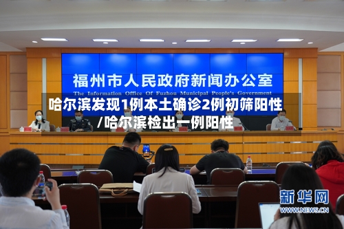 哈尔滨发现1例本土确诊2例初筛阳性/哈尔滨检出一例阳性