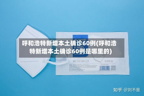 呼和浩特新增本土确诊60例(呼和浩特新增本土确诊60例是哪里的)