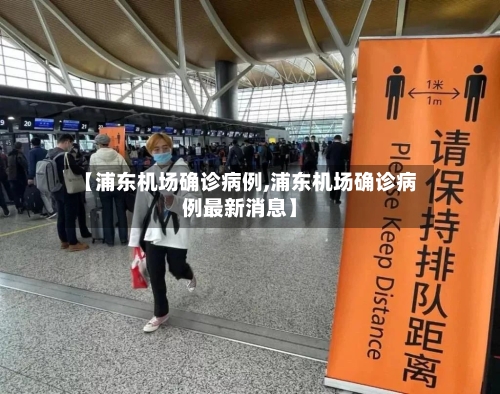 【浦东机场确诊病例,浦东机场确诊病例最新消息】