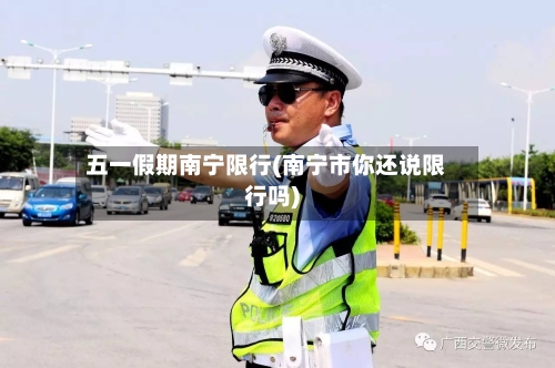五一假期南宁限行(南宁市你还说限行吗)-第2张图片