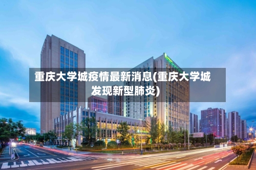 重庆大学城疫情最新消息(重庆大学城发现新型肺炎)-第2张图片