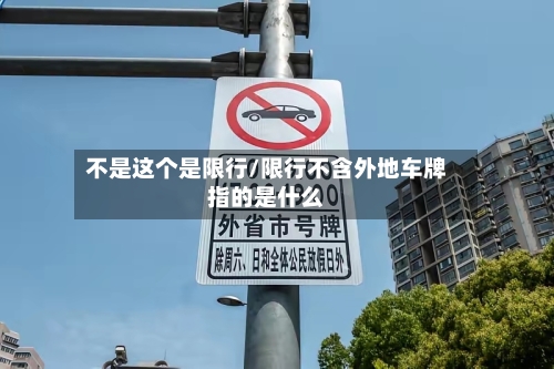 不是这个是限行/限行不含外地车牌指的是什么
