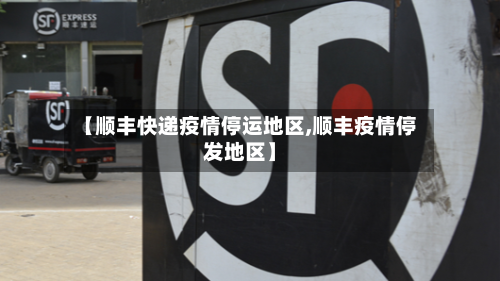 【顺丰快递疫情停运地区,顺丰疫情停发地区】-第2张图片