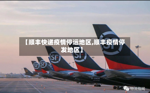 【顺丰快递疫情停运地区,顺丰疫情停发地区】