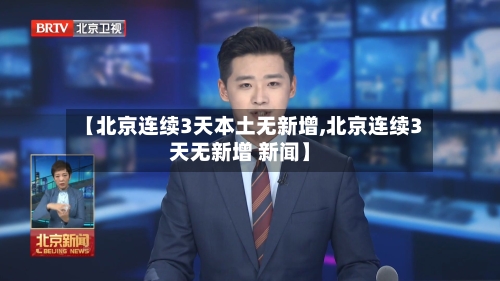 【北京连续3天本土无新增,北京连续3天无新增 新闻】
